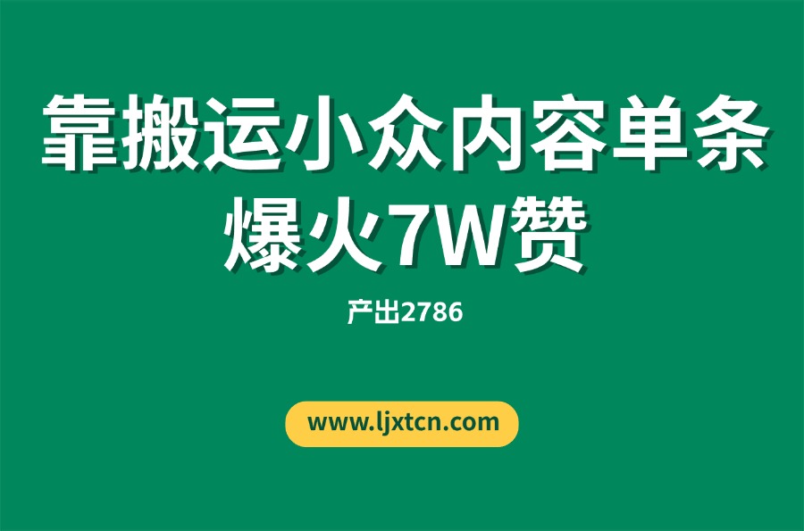 “没特长、没资源”的她,靠搬运小众内容单条爆火7W赞,产出2786-亮剑学堂