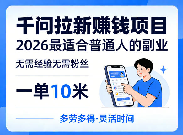 一单10米,不少人都在找的千问拉新賺钱项目,无需经验无需粉丝,2026最适合普通人副业-亮剑学堂