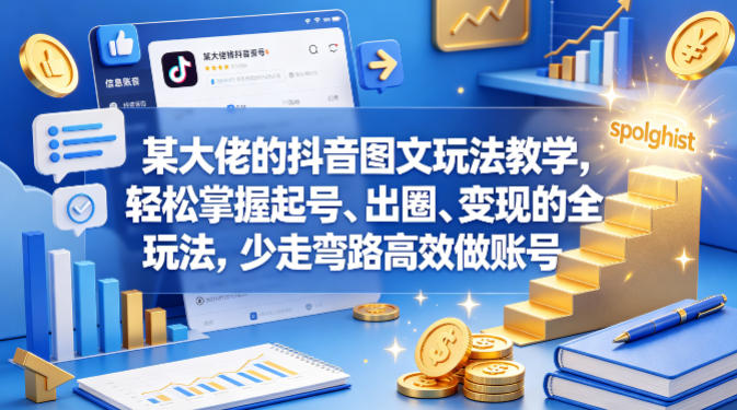 某大佬的抖音图文玩法教学,轻松掌握起号、出圈、变现的全套玩法,少走弯路高效做账号-亮剑学堂
