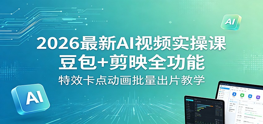 2026最新AI视频实操课:豆包+剪映全功能,特效卡点动画批量出片教学-亮剑学堂