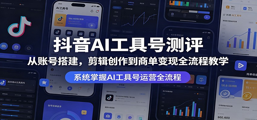 抖音AI工具号测评:从账号搭建,剪辑创作到商单变现全流程教学-亮剑学堂