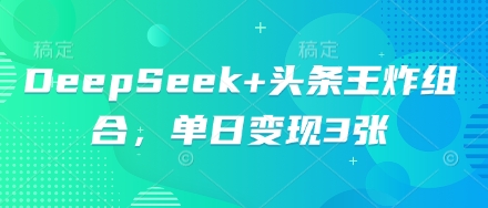 DeepSeek+头条王炸组合，单日变现3张-亮剑学堂