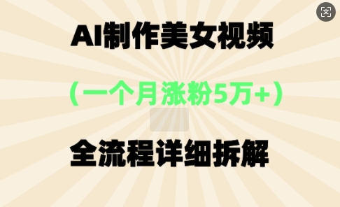 AI制作美⼥视频，⼀个⽉涨粉5万，全流程详细拆解-亮剑学堂