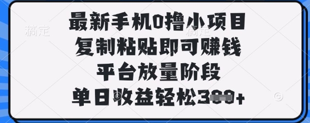 最新手机0撸小项目，复制粘贴即可挣钱，平台放量阶段，单日收益轻松3张+【揭秘】-亮剑学堂