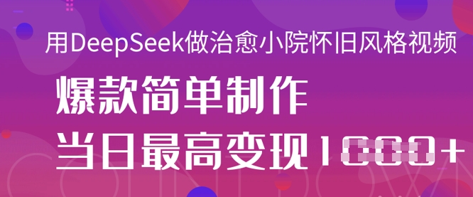 用DeepSeek做治愈小院怀旧风格视频，爆款轻松制作，当日最高变现1k-亮剑学堂