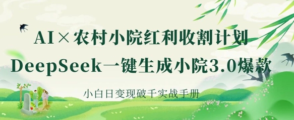 AI+农村小院红利收割：DeepSeek一键生成小院3.0爆款，小白日变现破千实战手册-亮剑学堂