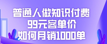 普通人做知识付费，99元客单价如何月销1000单-亮剑学堂